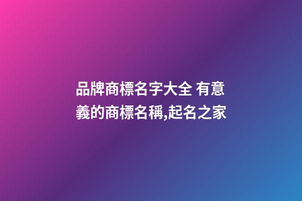 品牌商標名字大全 有意義的商標名稱,起名之家